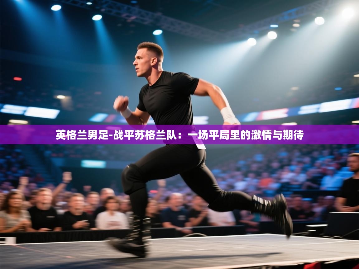 英格兰男足-战平苏格兰队：一场平局里的激情与期待  第2张