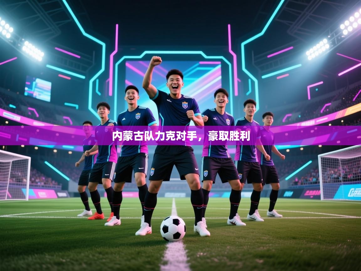 内蒙古队力克对手,豪取胜利 第1张