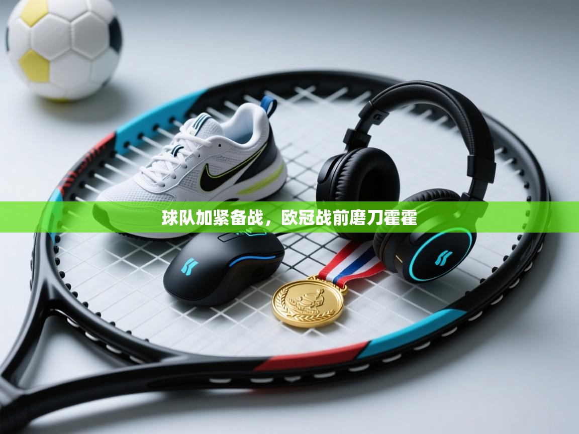 球队加紧备战，欧冠战前磨刀霍霍  第1张