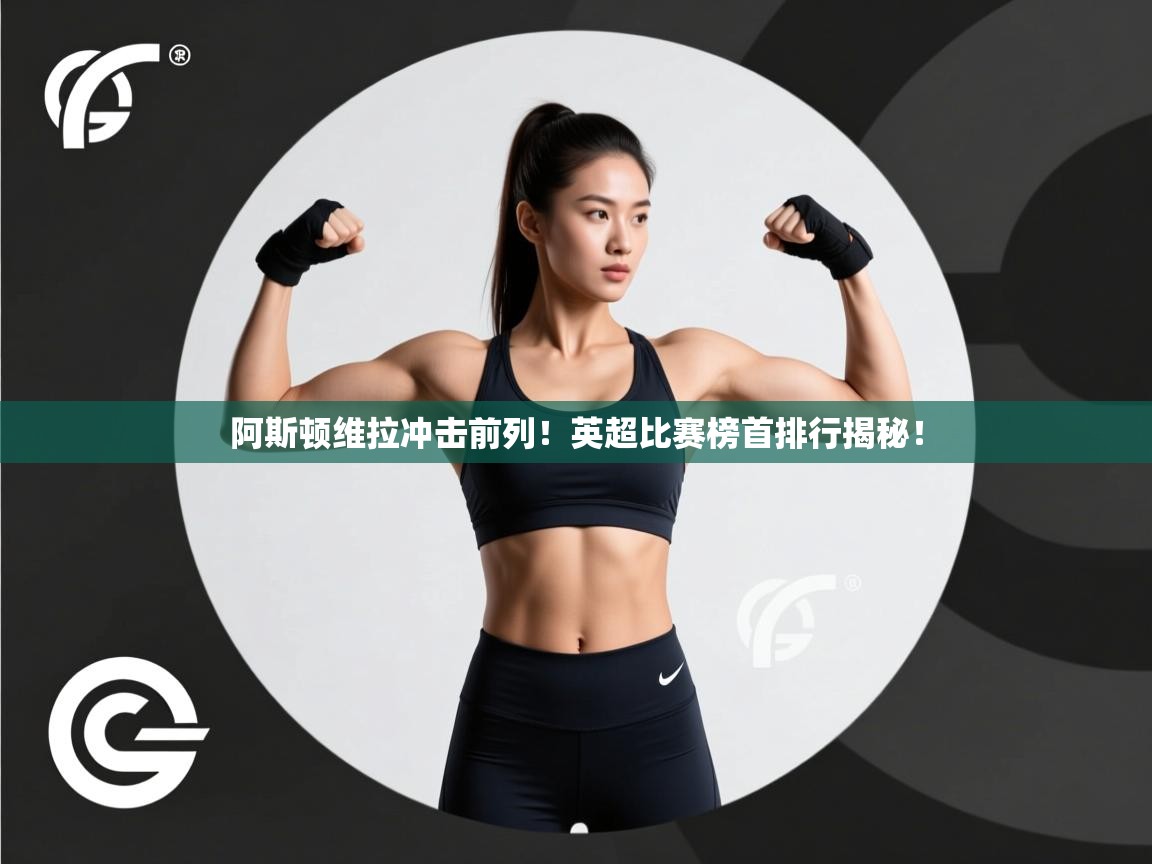 阿斯顿维拉冲击前列！英超比赛榜首排行揭秘！  第2张